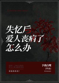 《失忆后爱人丧病了怎么办》