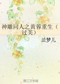 《(BG/神雕同人)神雕同人之黄蓉重生(过芙)》