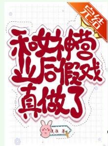 《和女神营业欢假戏真做了》