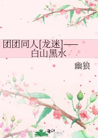 团团同人[龙迷]——白山黑水