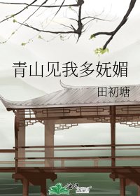 青山见我多妩媚
