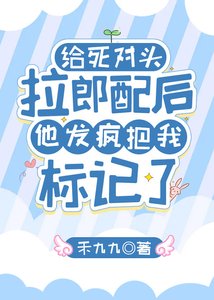 《给死对头拉郎配后他发疯把我标记了》