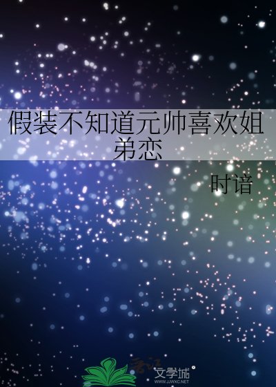 假装不知道元帅喜欢姐弟恋