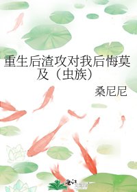 重生后渣攻对我后悔莫及（虫族）