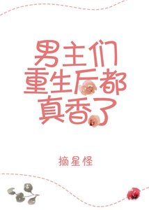 《男主重生欢都真镶了》