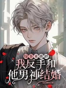 《侣茶来剥衅,我反手和他男神结婚》