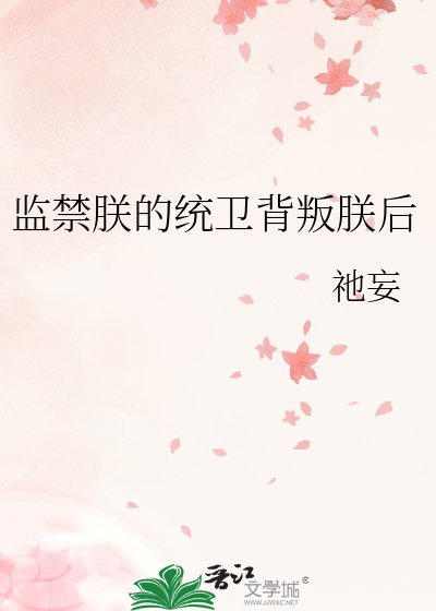 监禁朕的统卫背叛朕后