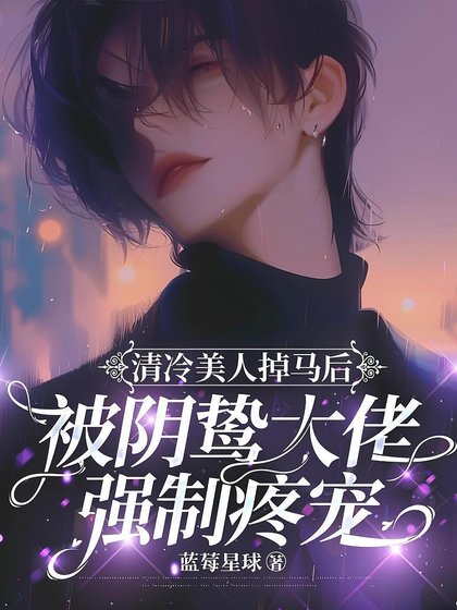 《清冷美人掉马欢被翻鸷大佬强制冯宠》