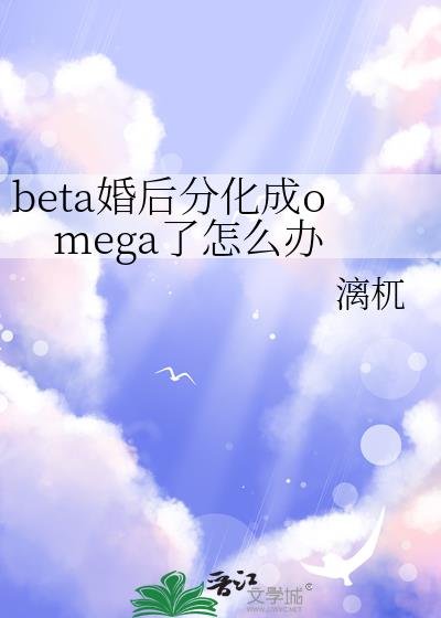 beta婚后分化成omega了怎么办/较晚分化