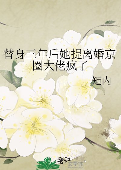 替身三年后她提离婚京圈大佬疯了