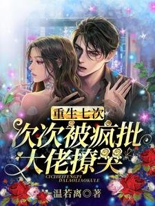 重生七次,次次被疯批大佬撩哭