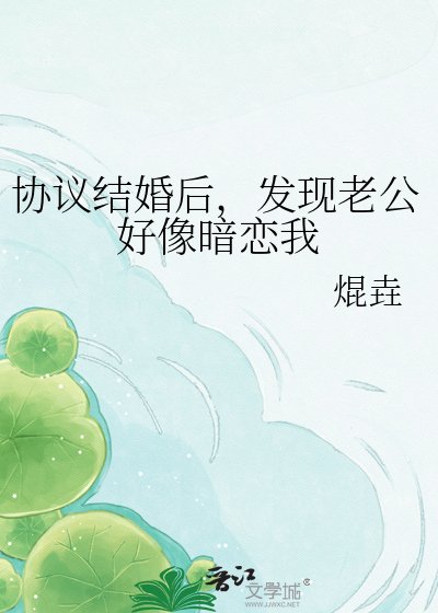 协议结婚后,发现老公好像暗恋我