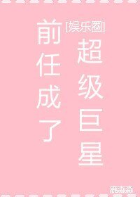 （BG/韩娱同人）[娱乐圈]前任成了超级巨星